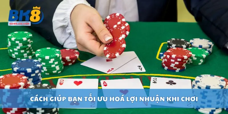 Cách giúp bạn tối ưu hoá lợi nhuận khi chơi