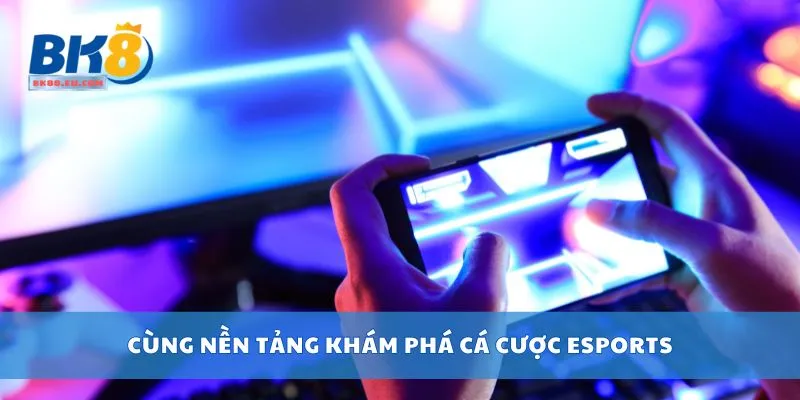 Cùng nền tảng khám phá cá cược esports