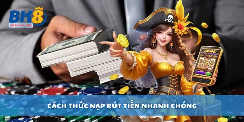Cách thức nạp rút tiền nhanh chóng