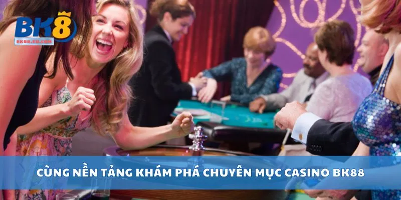 Cùng nền tảng khám phá chuyên mục Casino BK88