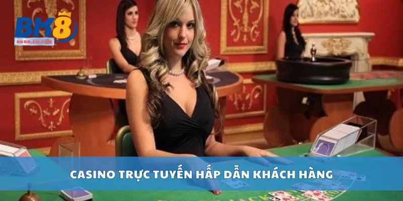 Casino trực tuyến hấp dẫn khách hàng