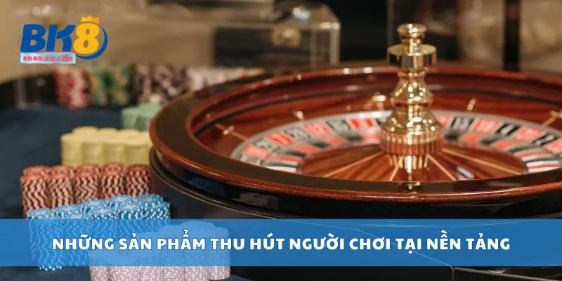 Những sản phẩm thu hút người chơi tại nền tảng