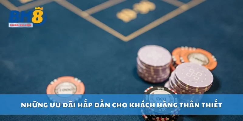 Những ưu đãi hấp dẫn cho khách hàng thân thiết