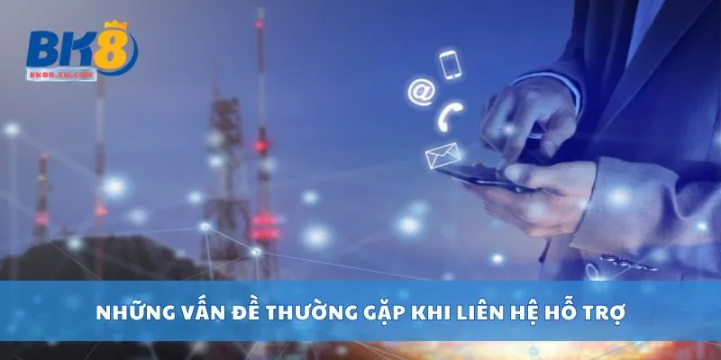 Những vấn đề thường gặp khi liên hệ hỗ trợ