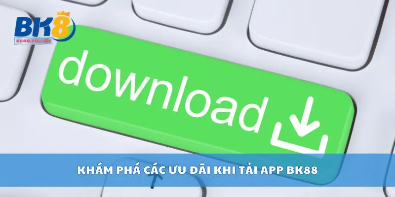 Khám phá các ưu đãi khi tải app BK88